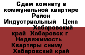 Сдам комнату в коммунальной квартире › Район ­ Индустриальный › Цена ­ 12 000 - Хабаровский край, Хабаровск г. Недвижимость » Квартиры сниму   . Хабаровский край,Хабаровск г.